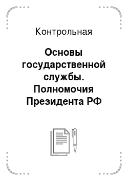 Контрольная: Основы государственной службы. Полномочия Президента РФ