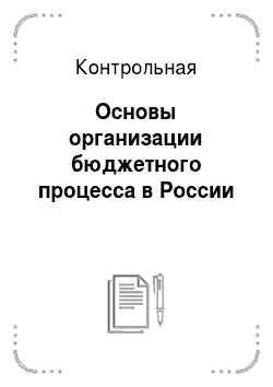 Контрольная: Основы организации бюджетного процесса в России