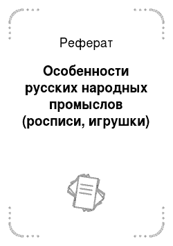 Реферат: Особенности русских народных промыслов (росписи, игрушки)