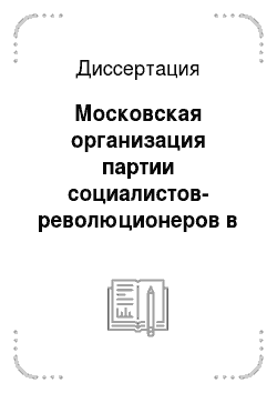 Диссертация: Московская организация партии социалистов-революционеров в июне 1907 — феврале 1917 годов