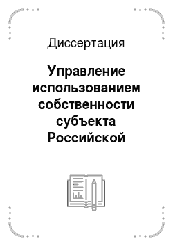 Диссертация: Управление использованием собственности субъекта Российской Федерации: вопросы теории и практики