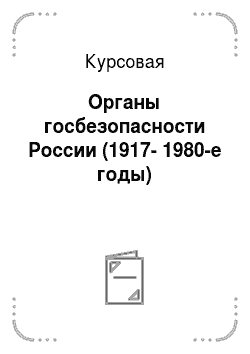Курсовая: Органы госбезопасности России (1917-1980-е годы)