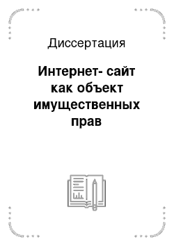 Диссертация: Интернет-сайт как объект имущественных прав