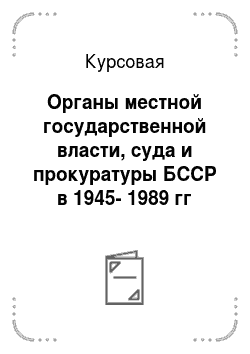 Курсовая: Органы местной государственной власти, суда и прокуратуры БССР в 1945-1989 гг