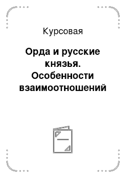 Курсовая: Орда и русские князья. Особенности взаимоотношений