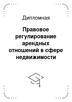 Дипломная: Правовое регулирование арендных отношений в сфере недвижимости города Москвы и его совершенствование