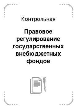 Контрольная: Правовое регулирование государственных внебюджетных фондов