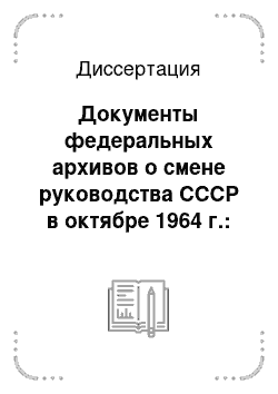 Диссертация: Документы федеральных архивов о смене руководства СССР в октябре 1964 г.: Источниковедческий анализ