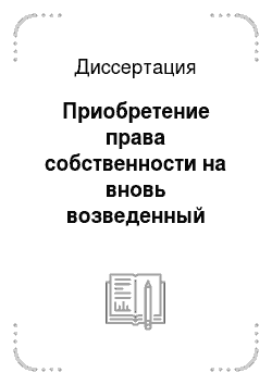 Диссертация: Приобретение права собственности на вновь возведенный объект недвижимости по законодательству Российской Федерации