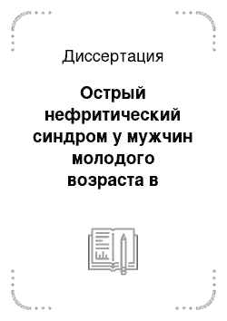 Диссертация: Острый нефритический синдром у мужчин молодого возраста в организованном коллективе (этиологические, клинико-морфологические особенности, оптимизация тактики ведения, вопросов экспертизы и профилактик