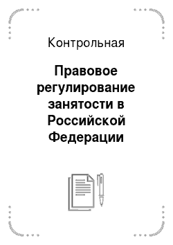 Контрольная: Правовое регулирование занятости в Российской Федерации