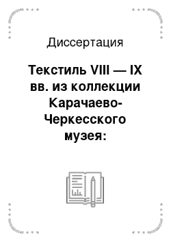 Диссертация: Текстиль VIII — IX вв. из коллекции Карачаево-Черкесского музея: Технологические особенности в контексте культуры раннесредневековой Евразии