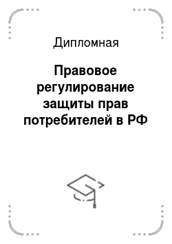 Дипломная: Правовое регулирование защиты прав потребителей в РФ