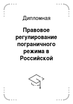 Дипломная: Правовое регулирование пограничного режима в Российской Федерации