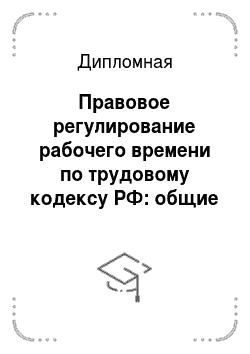 Дипломная: Правовое регулирование рабочего времени по трудовому кодексу РФ: общие положения