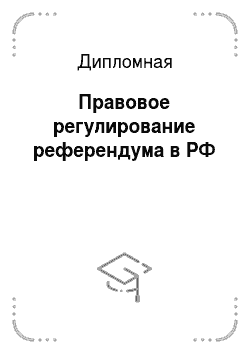 Дипломная: Правовое регулирование референдума в РФ