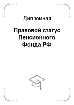 Дипломная: Правовой статус Пенсионного Фонда РФ
