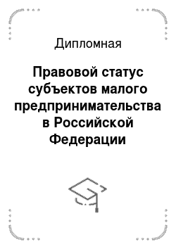 Дипломная: Правовой статус субъектов малого предпринимательства в Российской Федерации