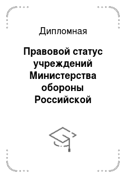 Дипломная: Правовой статус учреждений Министерства обороны Российской Федерации