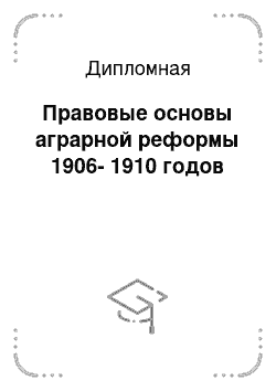 Дипломная: Правовые основы аграрной реформы 1906-1910 годов