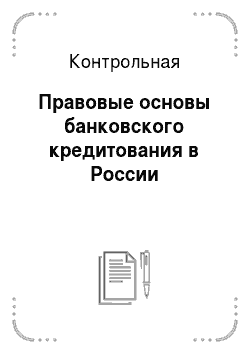 Контрольная: Правовые основы банковского кредитования в России