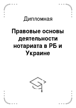 Дипломная: Правовые основы деятельности нотариата в РБ и Украине