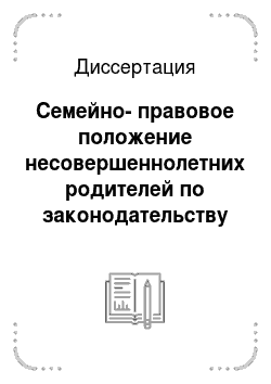 Диссертация: Семейно-правовое положение несовершеннолетних родителей по законодательству Российской Федерации