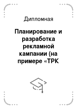 Дипломная: Планирование и разработка рекламной кампании (на примере «ТРК ВолгаМолл»)