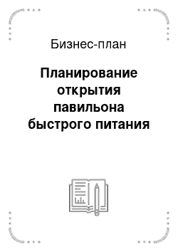 Бизнес-план: Планирование открытия павильона быстрого питания