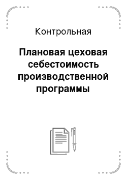 Контрольная: Плановая цеховая себестоимость производственной программы