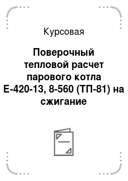 Курсовая: Поверочный тепловой расчет парового котла Е-420-13, 8-560 (ТП-81) на сжигание Назаровского бурого угля