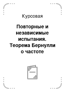 Курсовая: Повторные и независимые испытания. Теорема Бернулли о частоте вероятности