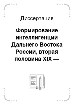 Диссертация: Формирование интеллигенции Дальнего Востока России, вторая половина XIX — начало XX вв