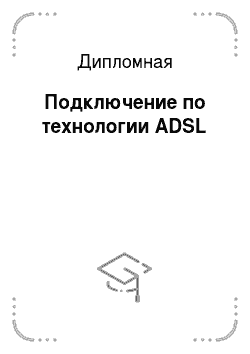Дипломная: Подключение по технологии ADSL