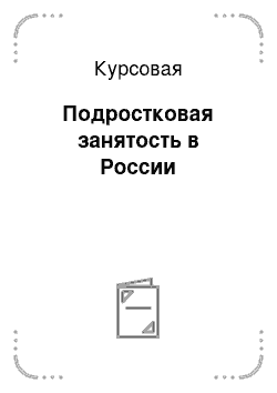 Курсовая: Подростковая занятость в России