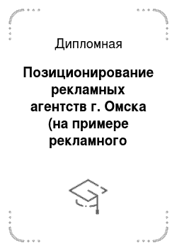 Дипломная: Позиционирование рекламных агентств г. Омска (на примере рекламного агентства «Маркетинг PRO»)