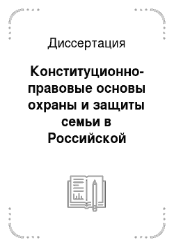 Диссертация: Конституционно-правовые основы охраны и защиты семьи в Российской Федерации