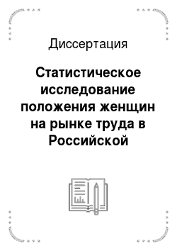 Диссертация: Статистическое исследование положения женщин на рынке труда в Российской Федерации