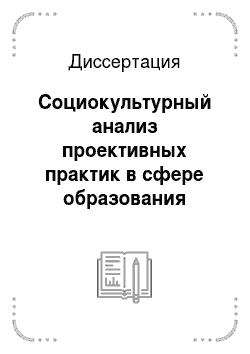 Диссертация: Социокультурный анализ проективных практик в сфере образования современной России