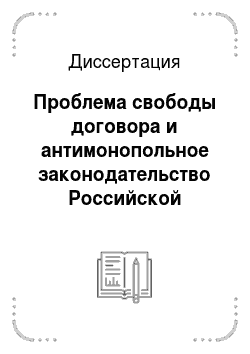 Диссертация: Проблема свободы договора и антимонопольное законодательство Российской Федерации