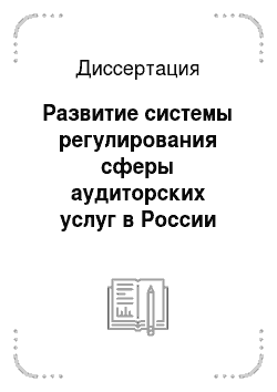 Диссертация: Развитие системы регулирования сферы аудиторских услуг в России