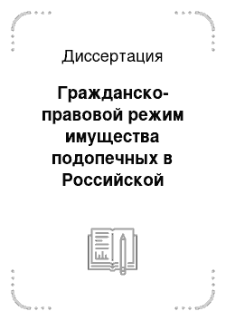 Диссертация: Гражданско-правовой режим имущества подопечных в Российской Федерации