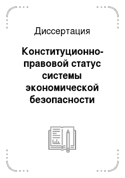 Диссертация: Конституционно-правовой статус системы экономической безопасности Российской Федерации и ее субъектов