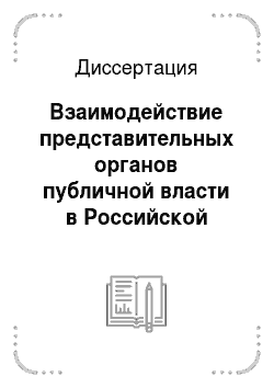 Диссертация: Взаимодействие представительных органов публичной власти в Российской Федерации: федеральный, региональный и местный уровни