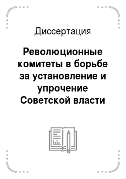 Диссертация: Революционные комитеты в борьбе за установление и упрочение Советской власти в национальных районах Северного Кавказа