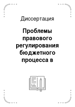 Диссертация: Проблемы правового регулирования бюджетного процесса в Российской Федерации