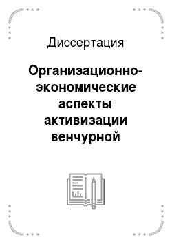 Диссертация: Организационно-экономические аспекты активизации венчурной инновационной деятельности в России