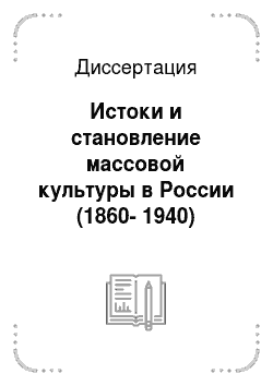 Диссертация: Истоки и становление массовой культуры в России (1860-1940)