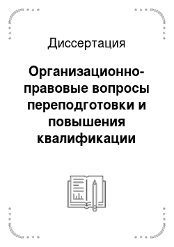 Диссертация: Организационно-правовые вопросы переподготовки и повышения квалификации государственных служащих Российской Федерации