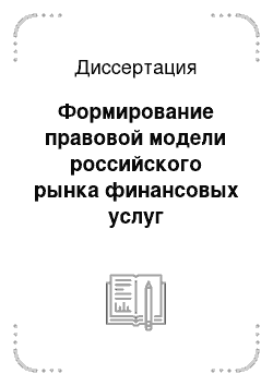 Диссертация: Формирование правовой модели российского рынка финансовых услуг